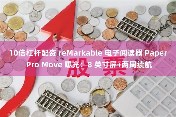 10倍杠杆配资 reMarkable 电子阅读器 Paper Pro Move 曝光：8 英寸屏+两周续航