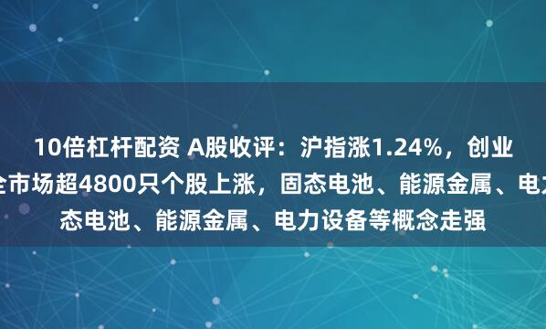 10倍杠杆配资 A股收评：沪指涨1.24%，创业板指涨6.55%，全市场超4800只个股上涨，固态电池、能源金属、电力设备等概念走强