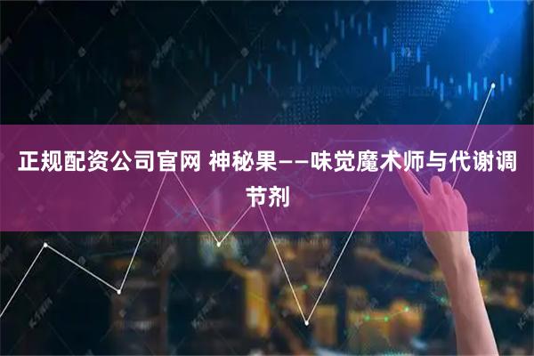 正规配资公司官网 神秘果——味觉魔术师与代谢调节剂
