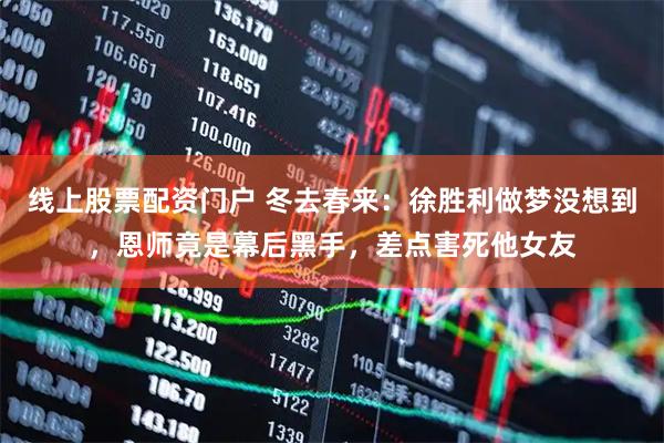 线上股票配资门户 冬去春来：徐胜利做梦没想到，恩师竟是幕后黑手，差点害死他女友