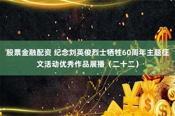 股票金融配资 纪念刘英俊烈士牺牲60周年主题征文活动优秀作品展播（二十二）