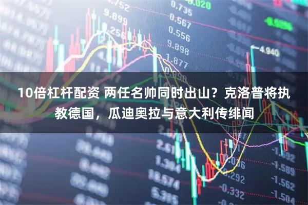 10倍杠杆配资 两任名帅同时出山？克洛普将执教德国，瓜迪奥拉与意大利传绯闻