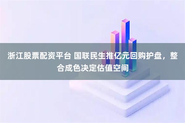 浙江股票配资平台 国联民生推亿元回购护盘，整合成色决定估值空间